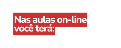 Nas aulas on line você terá