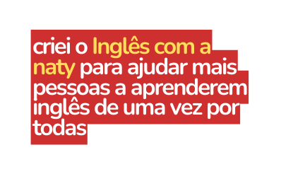 criei o Inglês com a naty para ajudar mais pessoas a aprenderem inglês de uma vez por todas