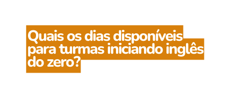 Quais os dias disponíveis para turmas iniciando inglês do zero