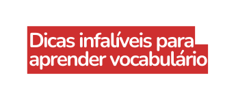 Dicas infalíveis para aprender vocabulário